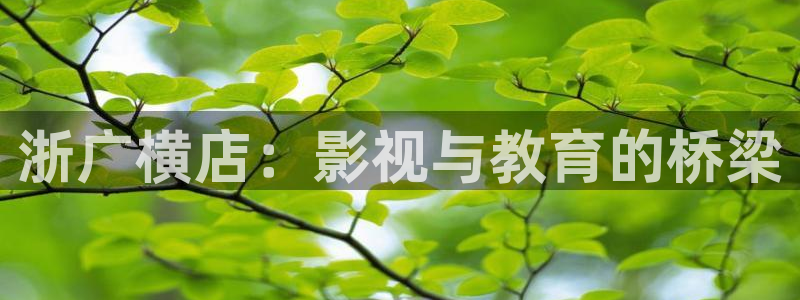 大爷操欧美影院：浙广横店：影视与教育的桥梁